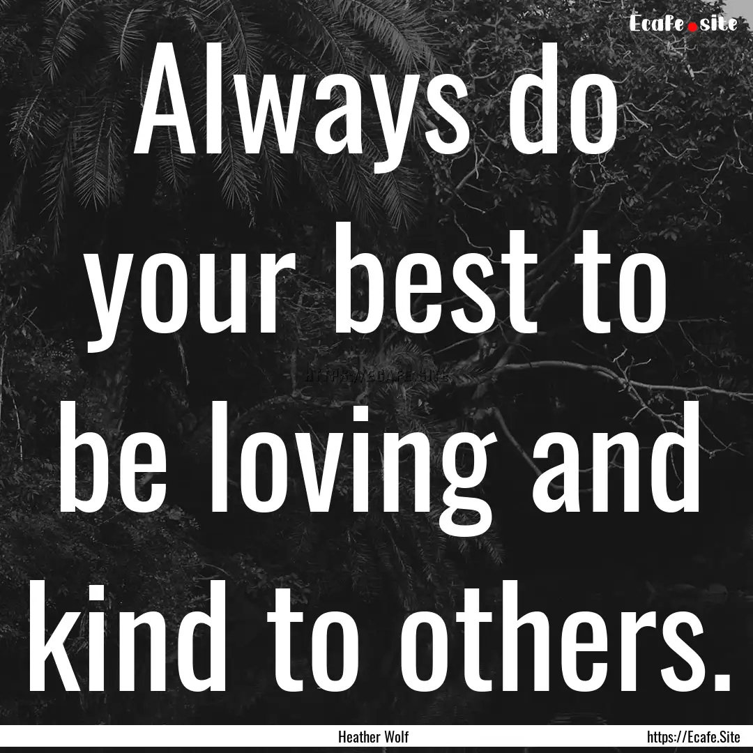 Always do your best to be loving and kind.... : Quote by Heather Wolf