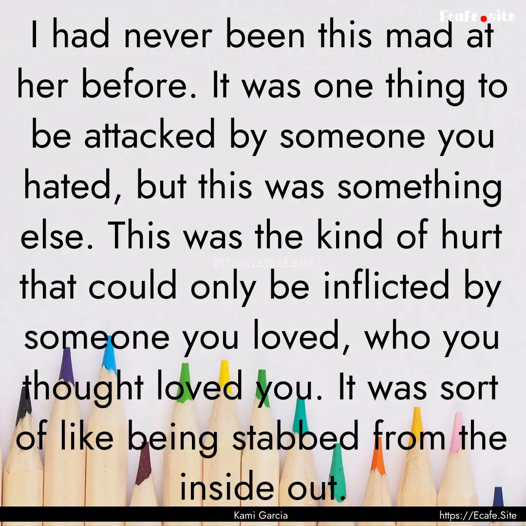 I had never been this mad at her before..... : Quote by Kami Garcia