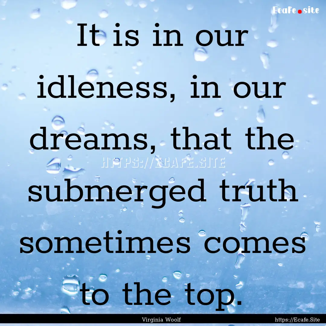 It is in our idleness, in our dreams, that.... : Quote by Virginia Woolf