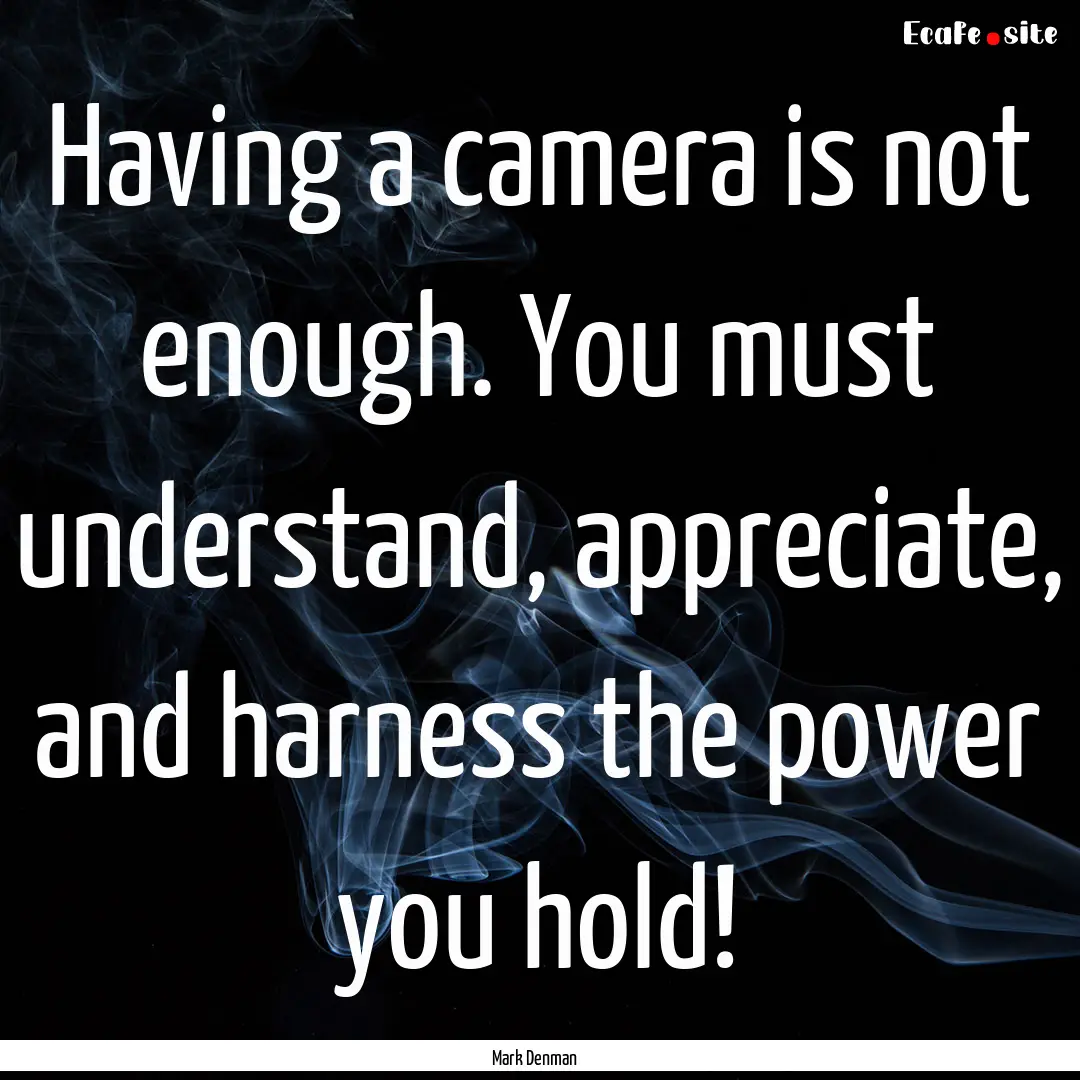 Having a camera is not enough. You must understand,.... : Quote by Mark Denman