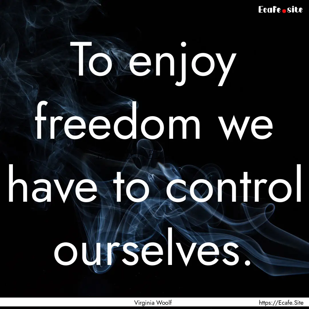 To enjoy freedom we have to control ourselves..... : Quote by Virginia Woolf