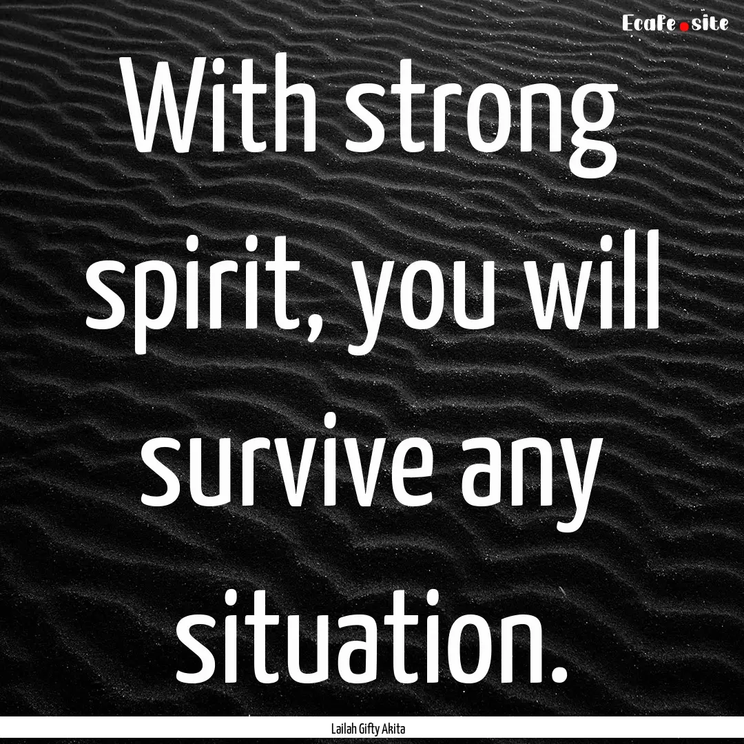 With strong spirit, you will survive any.... : Quote by Lailah Gifty Akita