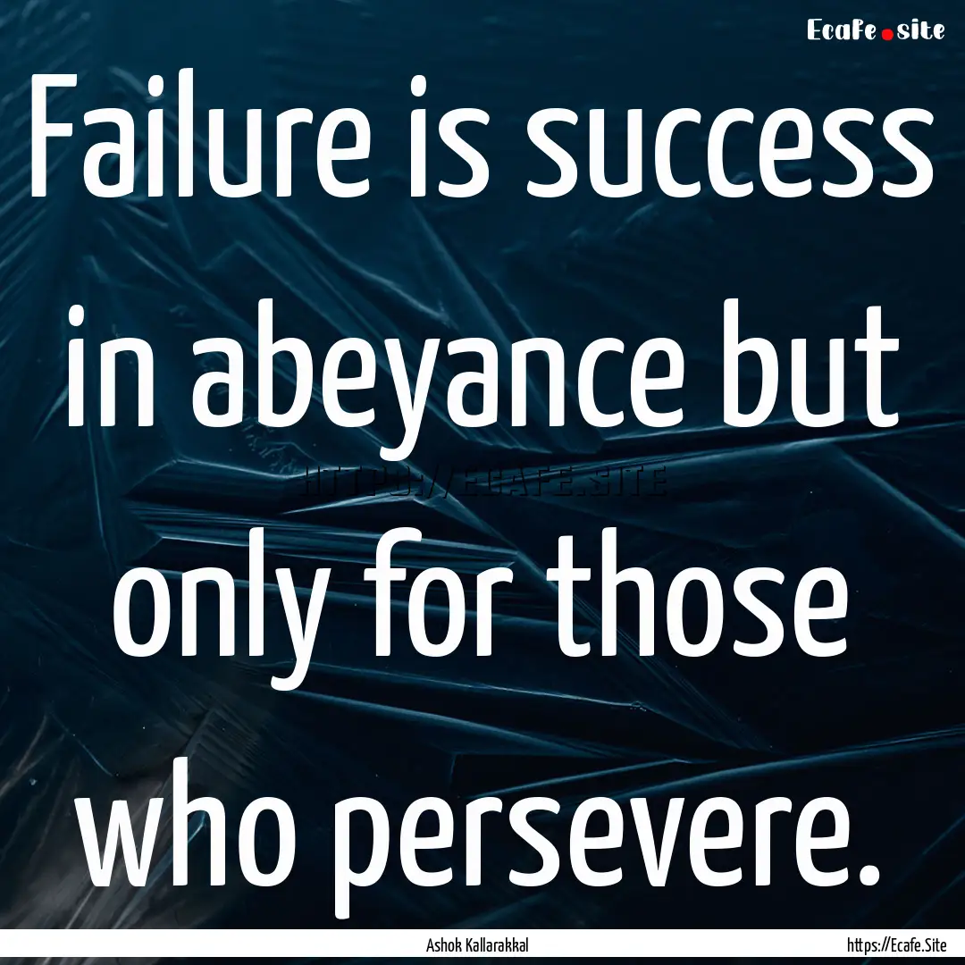 Failure is success in abeyance but only for.... : Quote by Ashok Kallarakkal