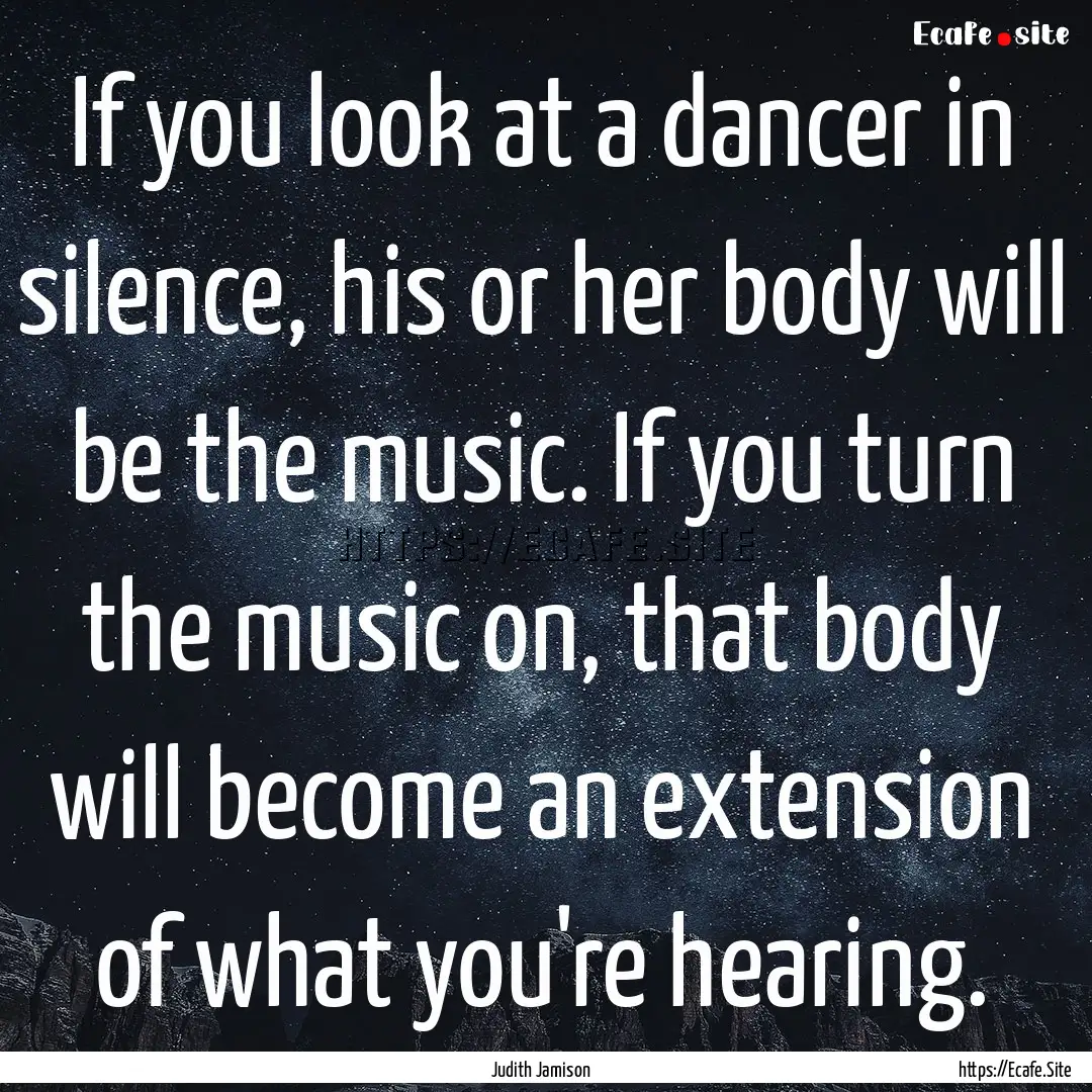 If you look at a dancer in silence, his or.... : Quote by Judith Jamison