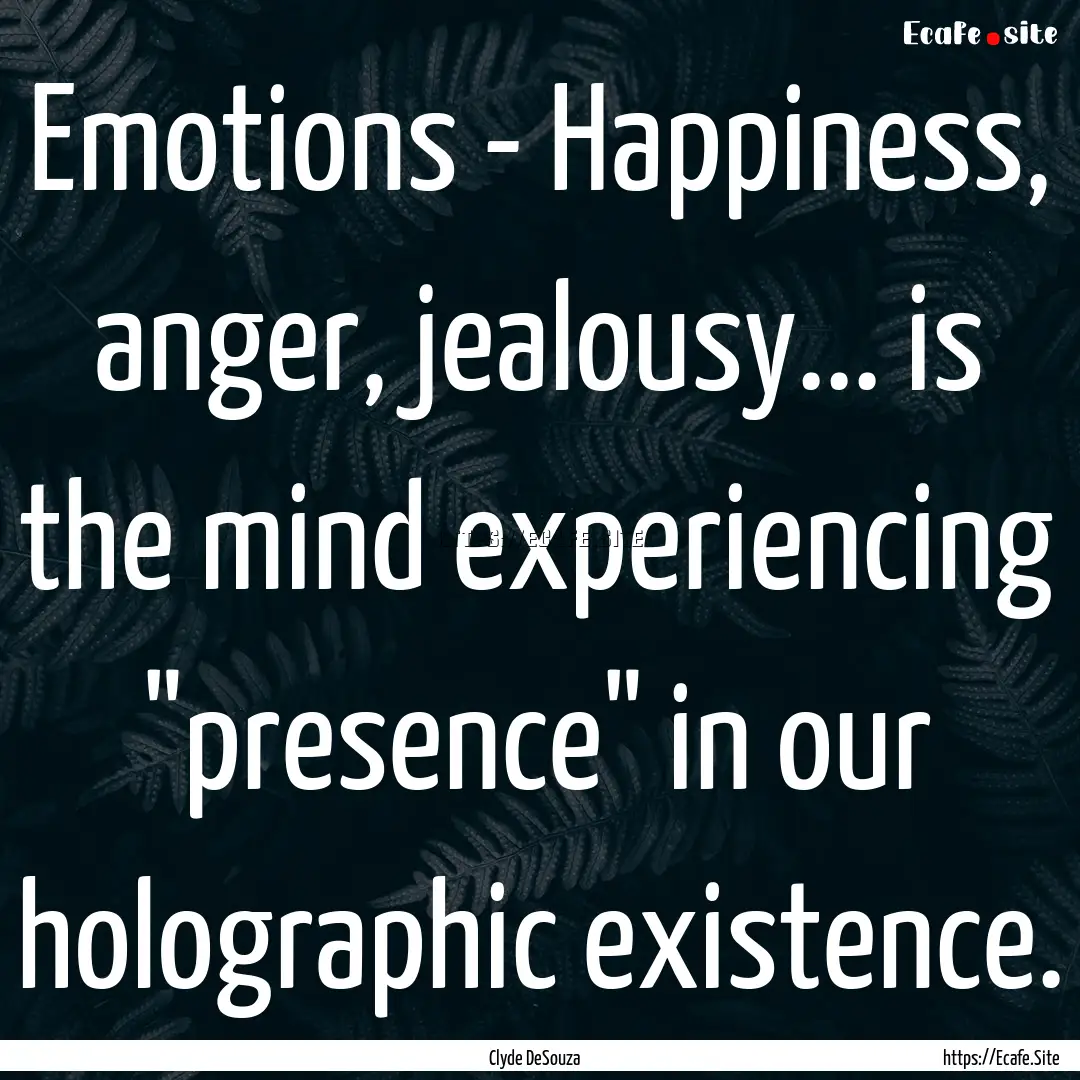 Emotions - Happiness, anger, jealousy....... : Quote by Clyde DeSouza