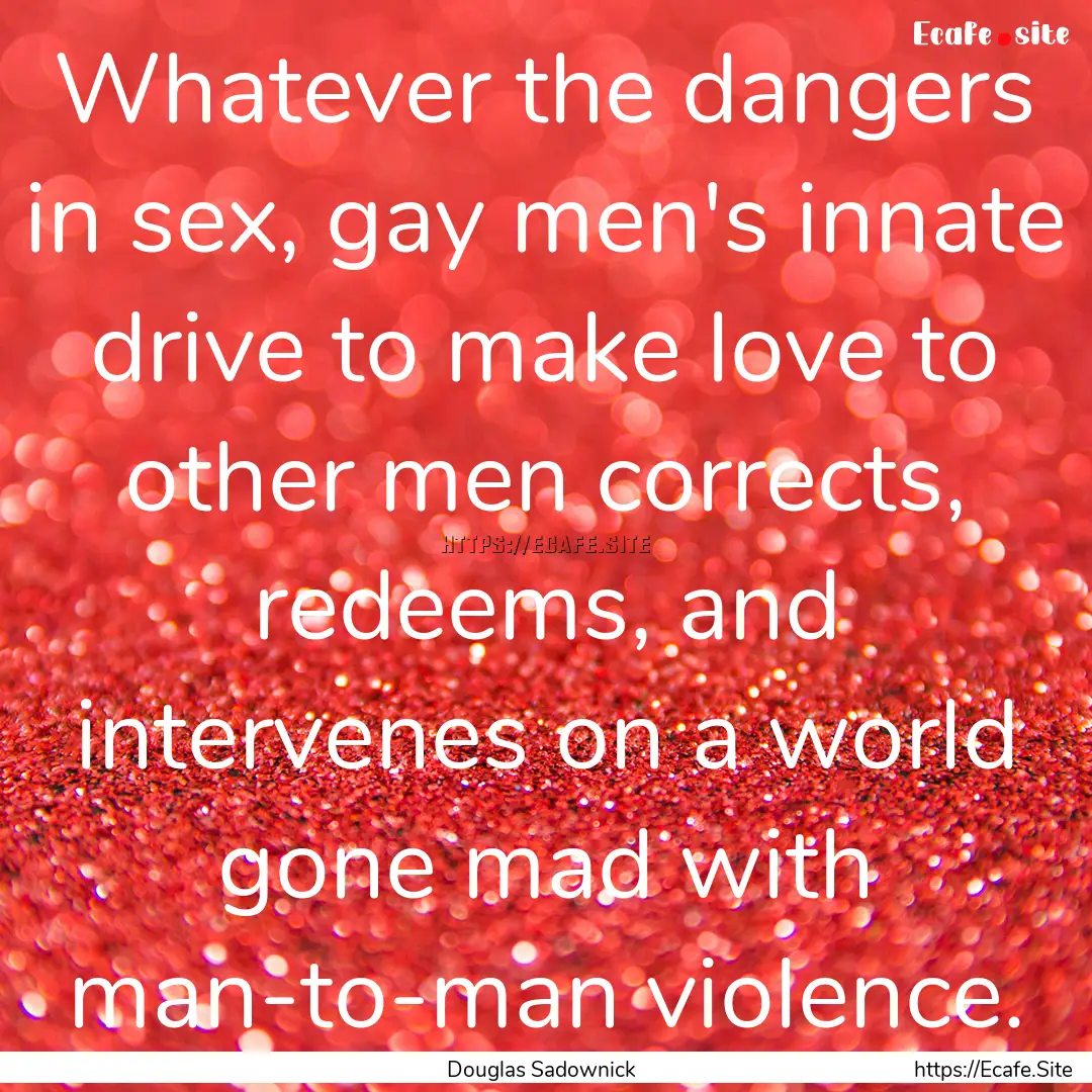 Whatever the dangers in sex, gay men's innate.... : Quote by Douglas Sadownick