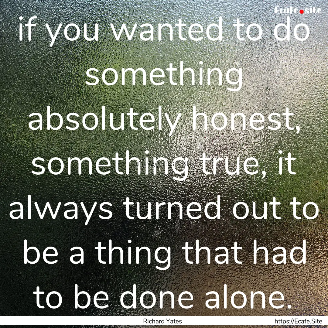 if you wanted to do something absolutely.... : Quote by Richard Yates