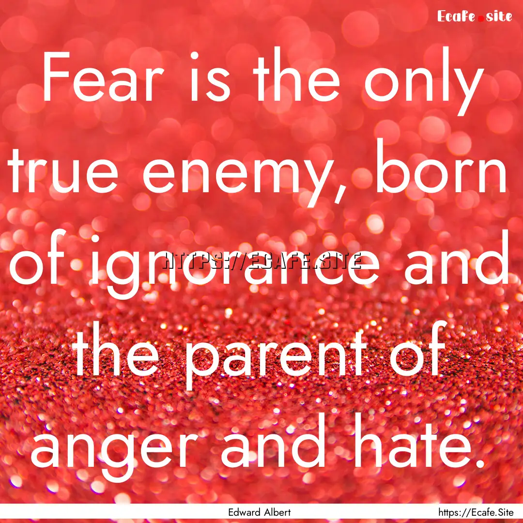 Fear is the only true enemy, born of ignorance.... : Quote by Edward Albert