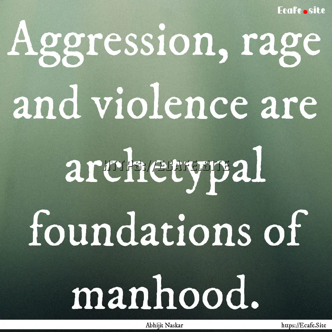 Aggression, rage and violence are archetypal.... : Quote by Abhijit Naskar