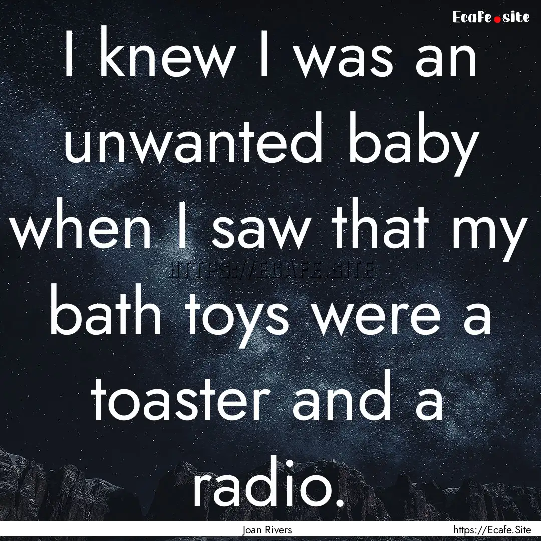 I knew I was an unwanted baby when I saw.... : Quote by Joan Rivers