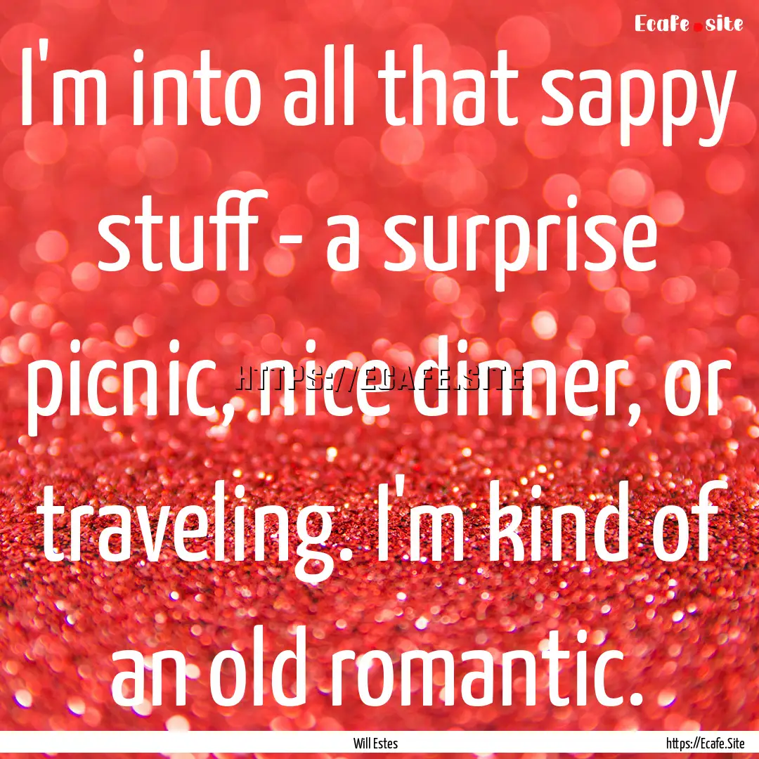 I'm into all that sappy stuff - a surprise.... : Quote by Will Estes