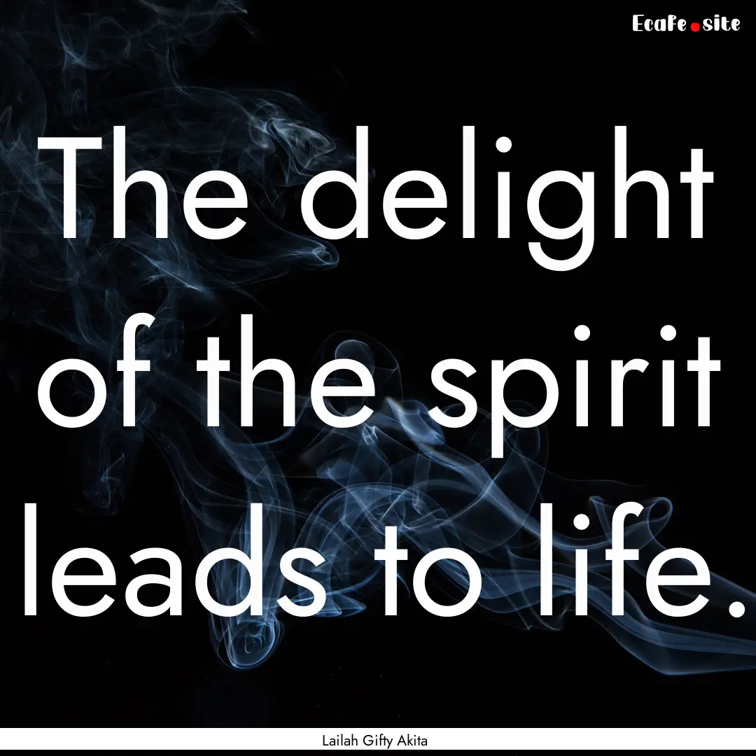 The delight of the spirit leads to life. : Quote by Lailah Gifty Akita