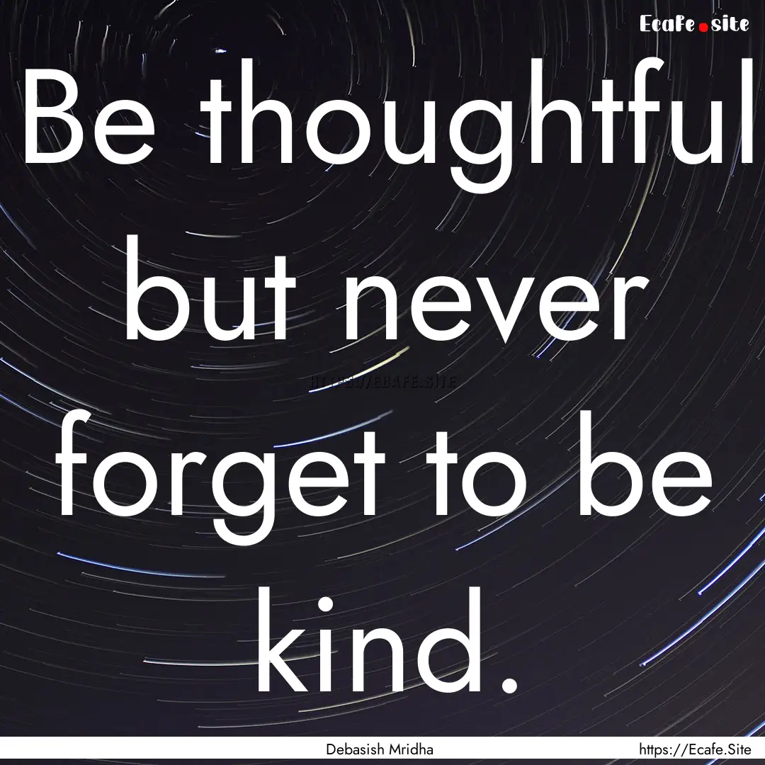 Be thoughtful but never forget to be kind..... : Quote by Debasish Mridha