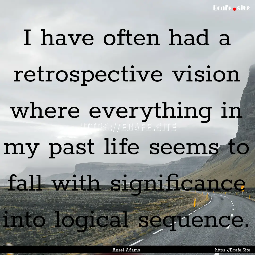 I have often had a retrospective vision where.... : Quote by Ansel Adams