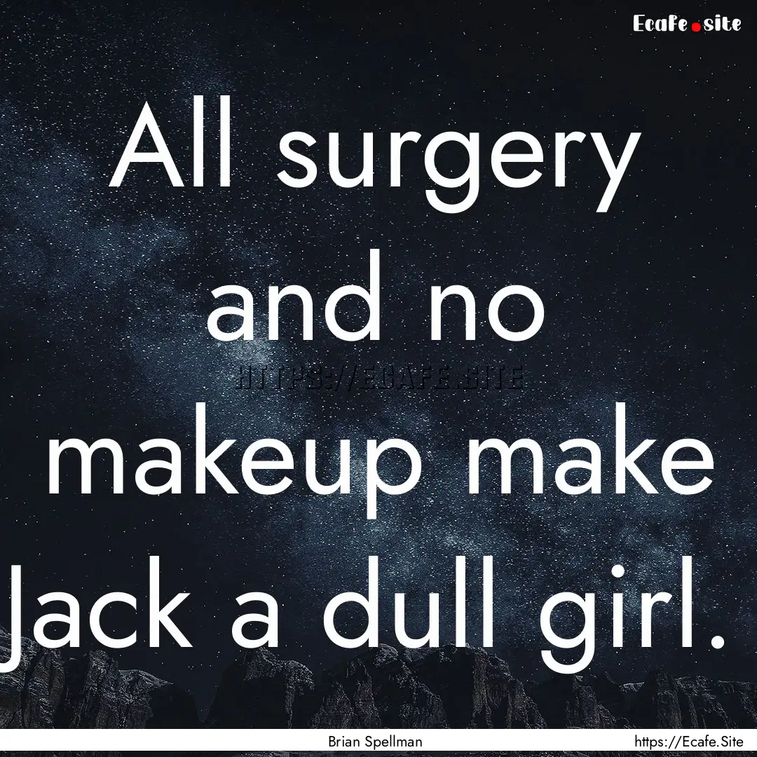 All surgery and no makeup make Jack a dull.... : Quote by Brian Spellman