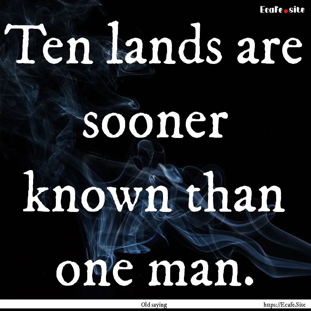 Ten lands are sooner known than one man. : Quote by Old saying