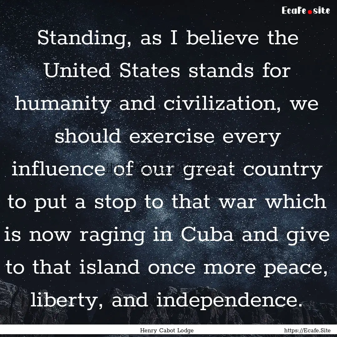 Standing, as I believe the United States.... : Quote by Henry Cabot Lodge