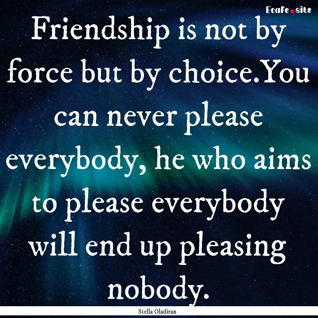 Friendship is not by force but by choice.You.... : Quote by Stella Oladiran