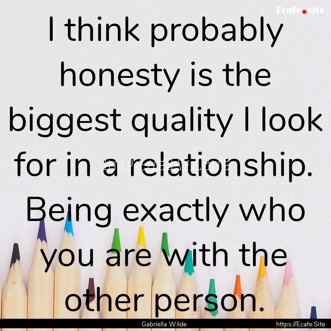 I think probably honesty is the biggest quality.... : Quote by Gabriella Wilde