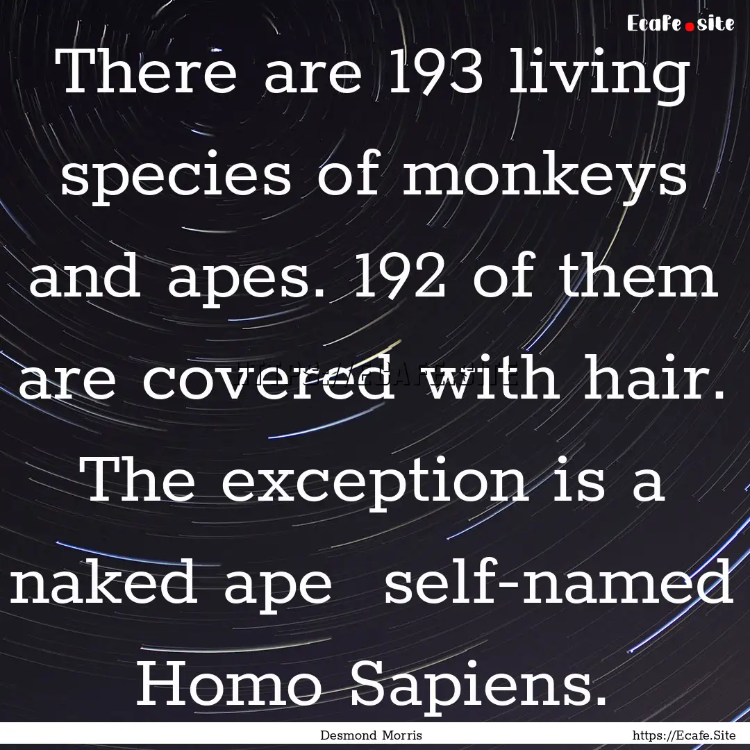 There are 193 living species of monkeys and.... : Quote by Desmond Morris