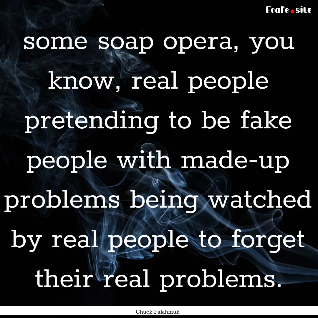 some soap opera, you know, real people pretending.... : Quote by Chuck Palahniuk