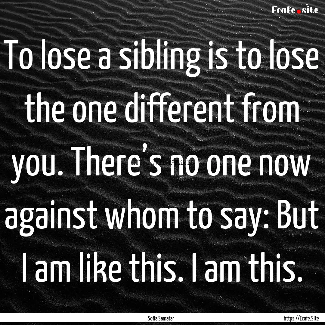 To lose a sibling is to lose the one different.... : Quote by Sofia Samatar