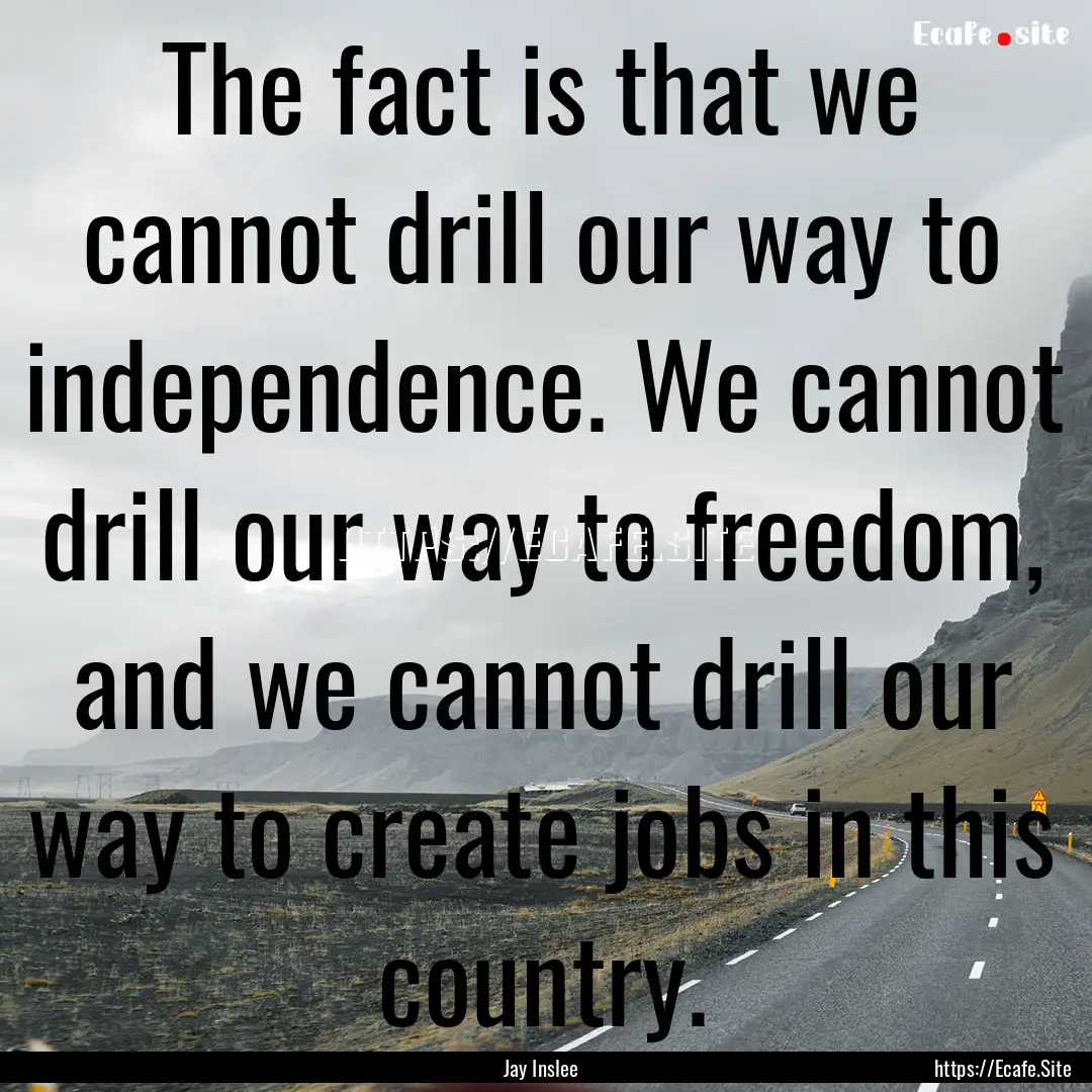 The fact is that we cannot drill our way.... : Quote by Jay Inslee