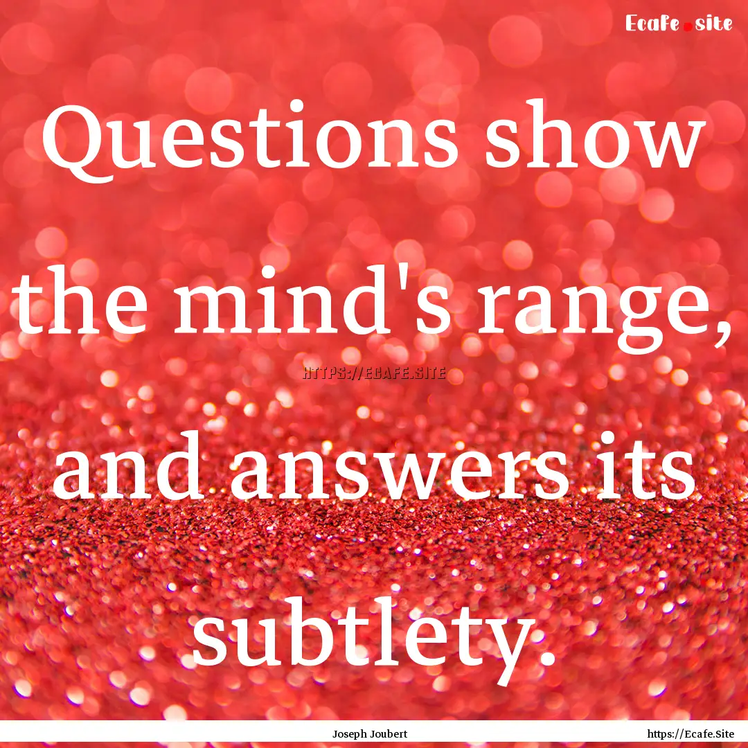 Questions show the mind's range, and answers.... : Quote by Joseph Joubert