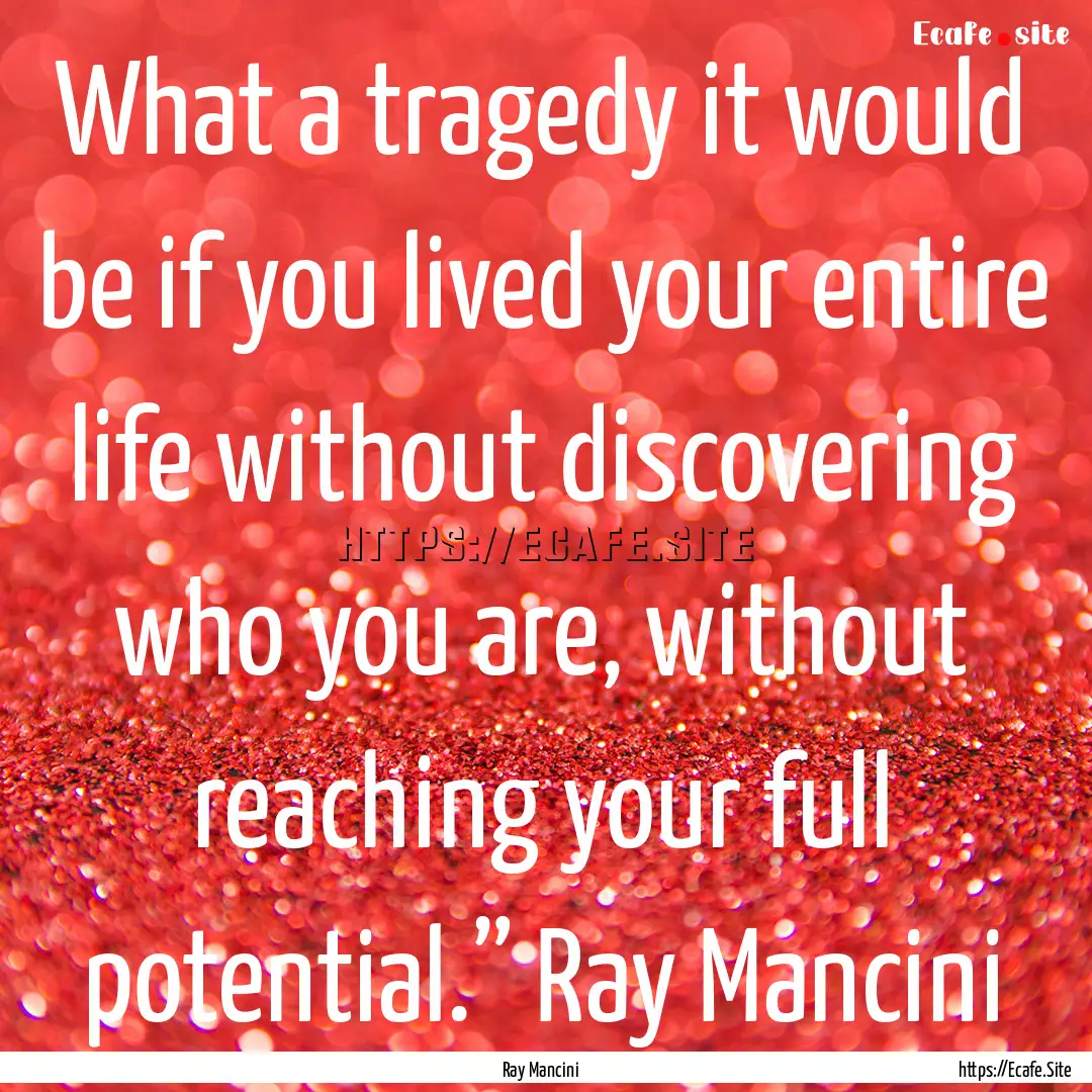 What a tragedy it would be if you lived your.... : Quote by Ray Mancini