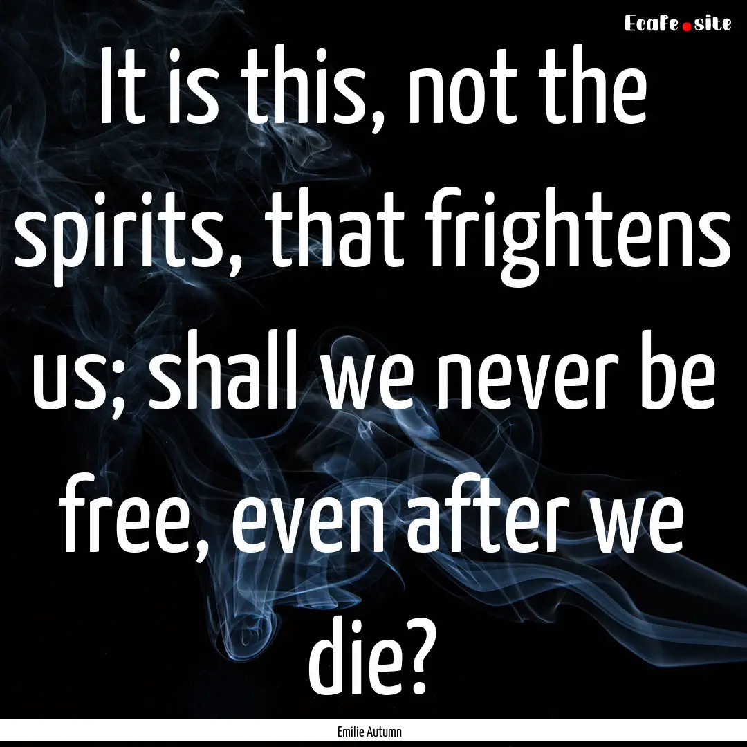 It is this, not the spirits, that frightens.... : Quote by Emilie Autumn