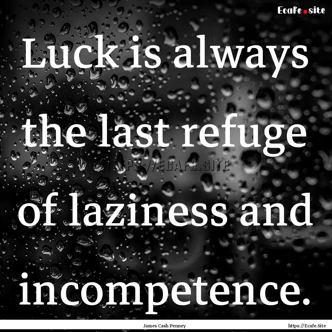 Luck is always the last refuge of laziness.... : Quote by James Cash Penney