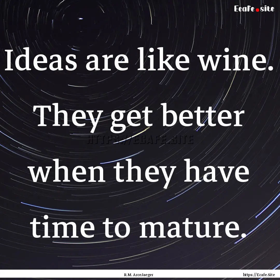 Ideas are like wine. They get better when.... : Quote by R.M. ArceJaeger