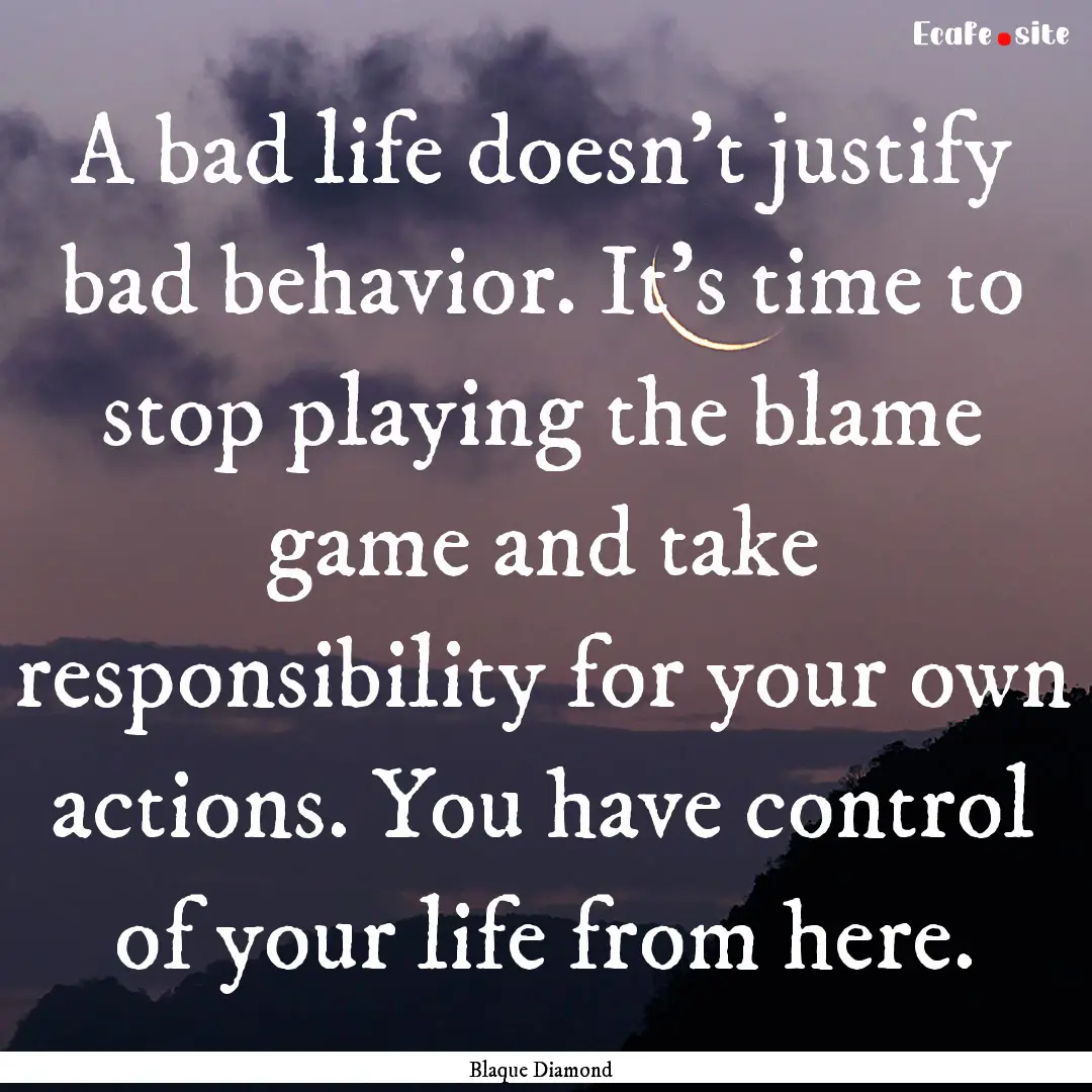 A bad life doesn't justify bad behavior..... : Quote by Blaque Diamond