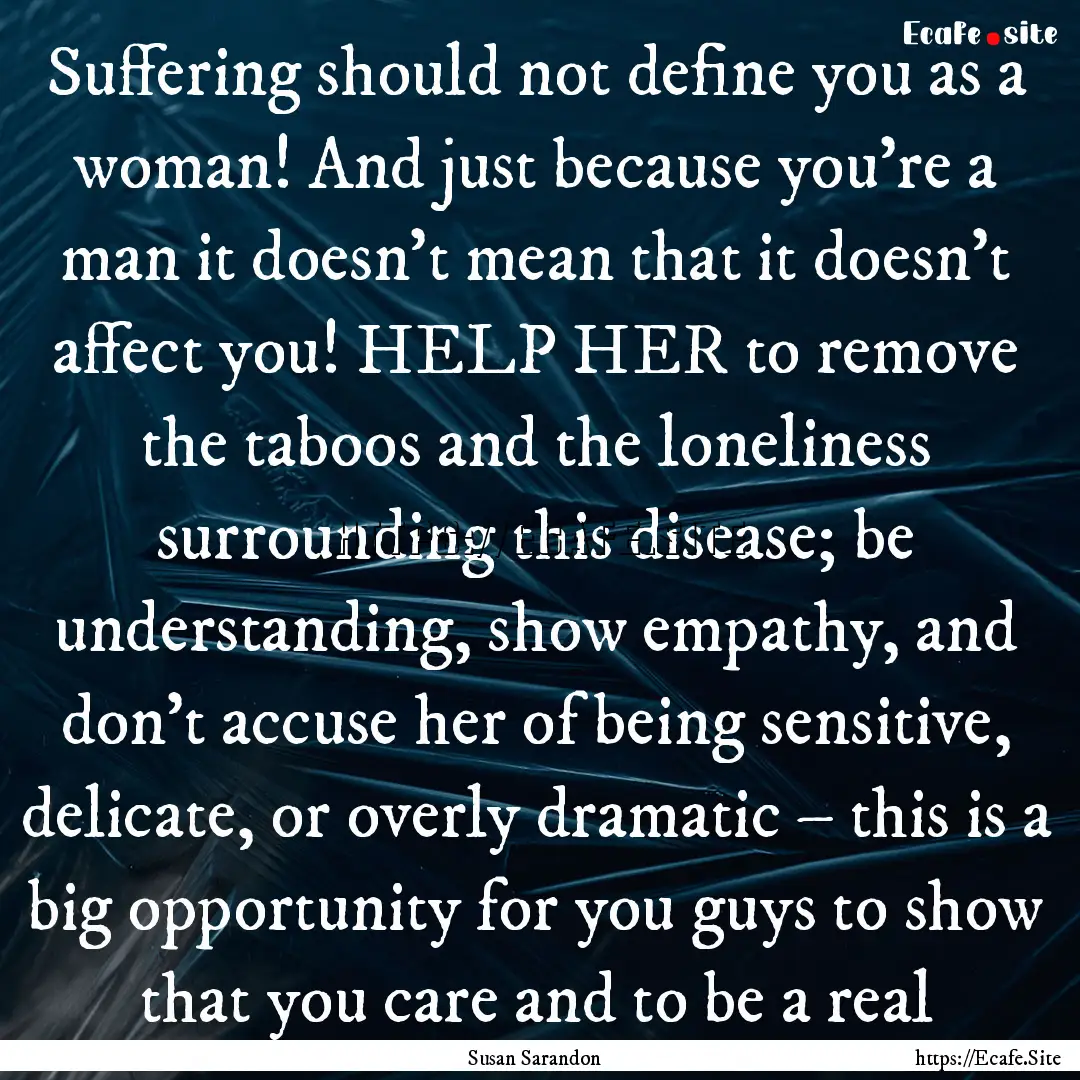 Suffering should not define you as a woman!.... : Quote by Susan Sarandon