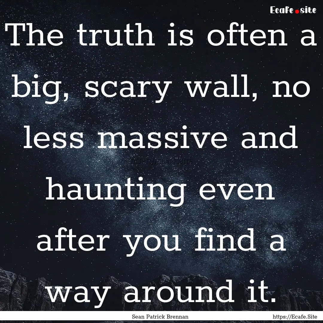 The truth is often a big, scary wall, no.... : Quote by Sean Patrick Brennan