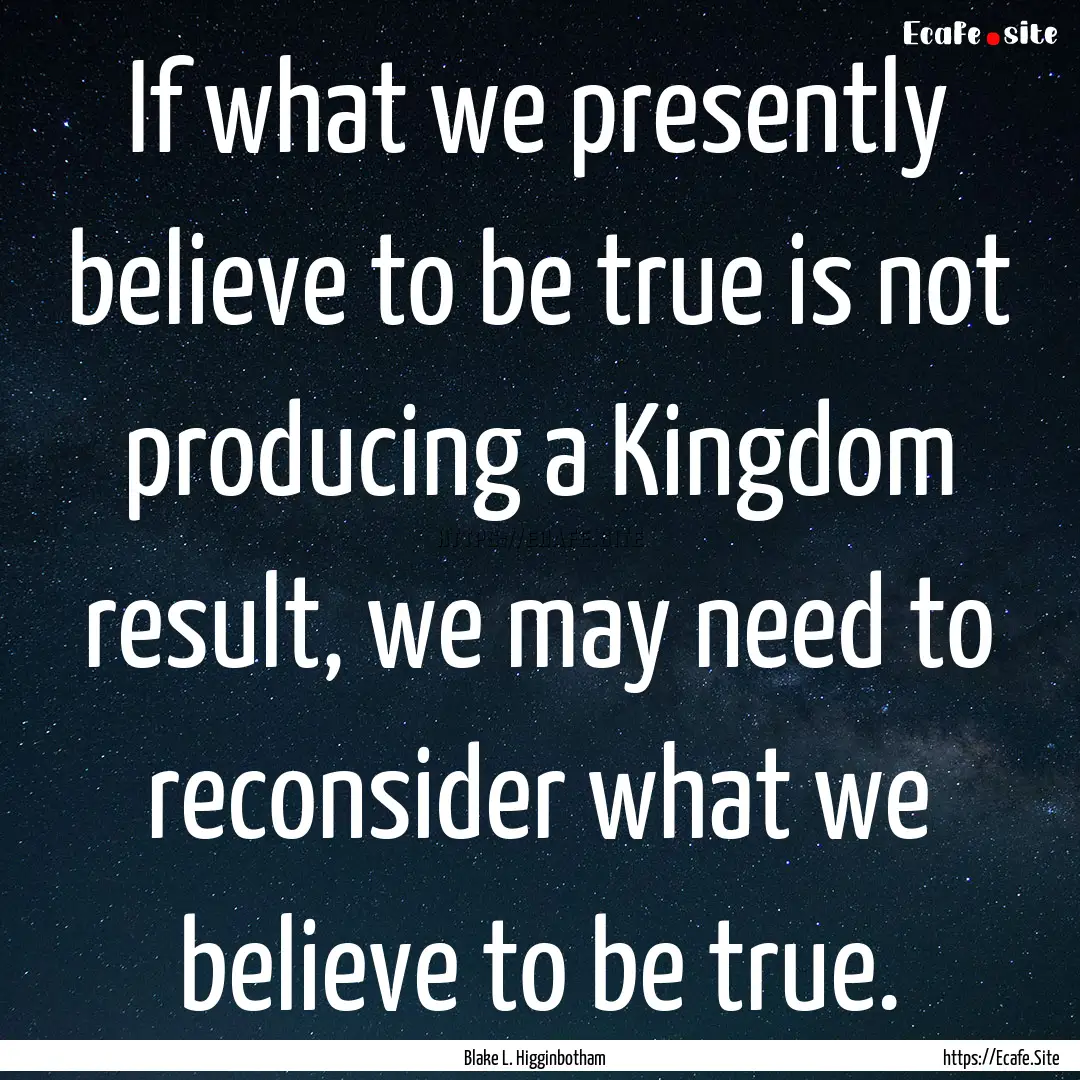 If what we presently believe to be true is.... : Quote by Blake L. Higginbotham