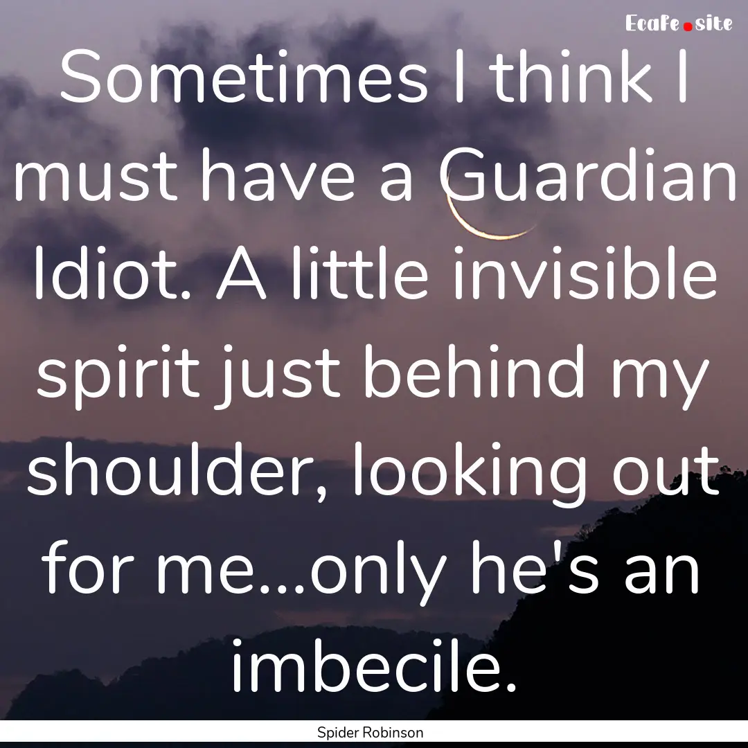 Sometimes I think I must have a Guardian.... : Quote by Spider Robinson