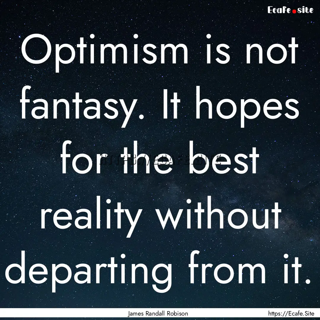 Optimism is not fantasy. It hopes for the.... : Quote by James Randall Robison