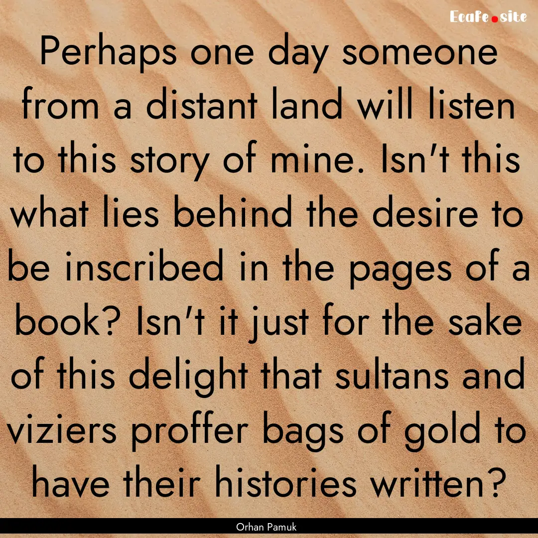 Perhaps one day someone from a distant land.... : Quote by Orhan Pamuk