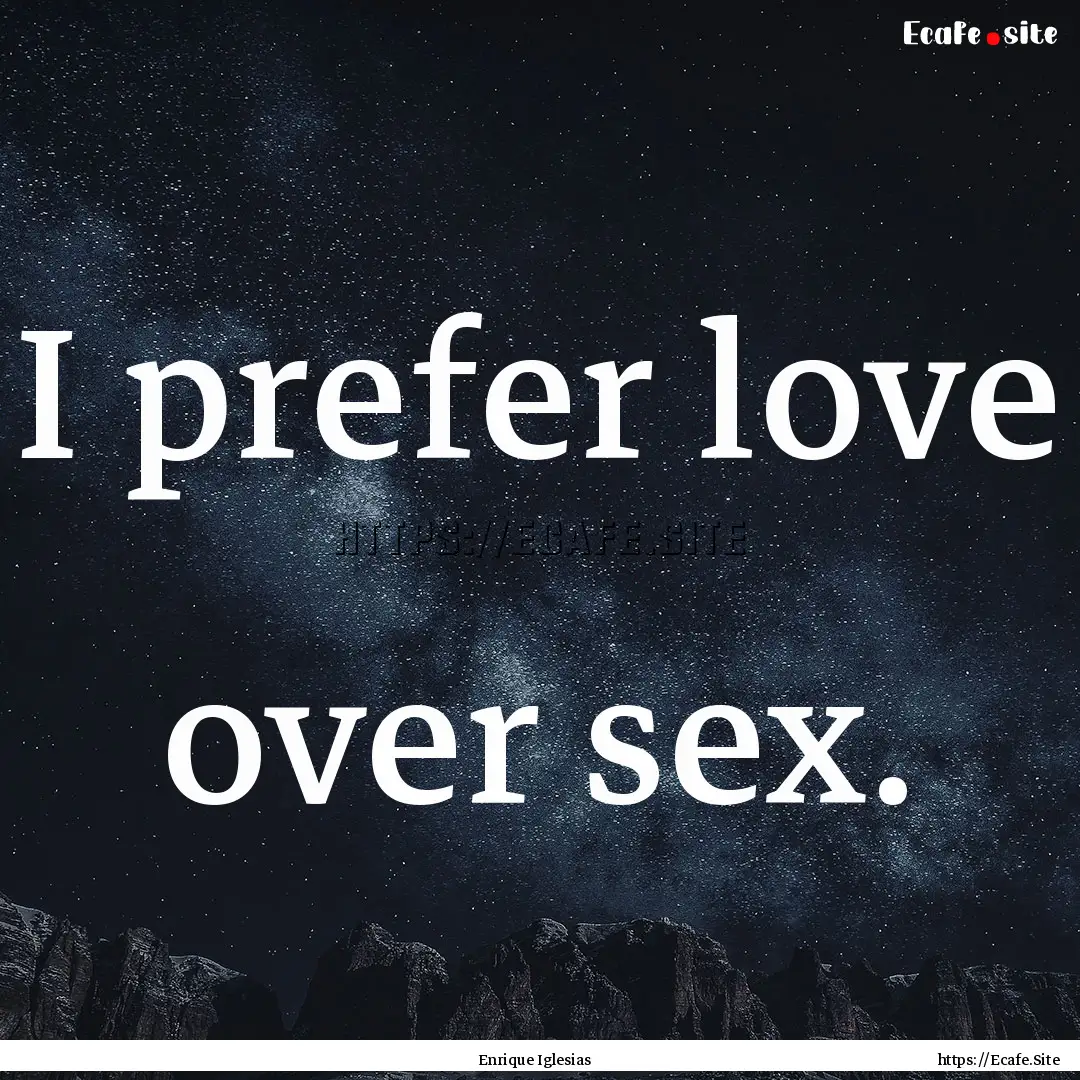 I prefer love over sex. : Quote by Enrique Iglesias