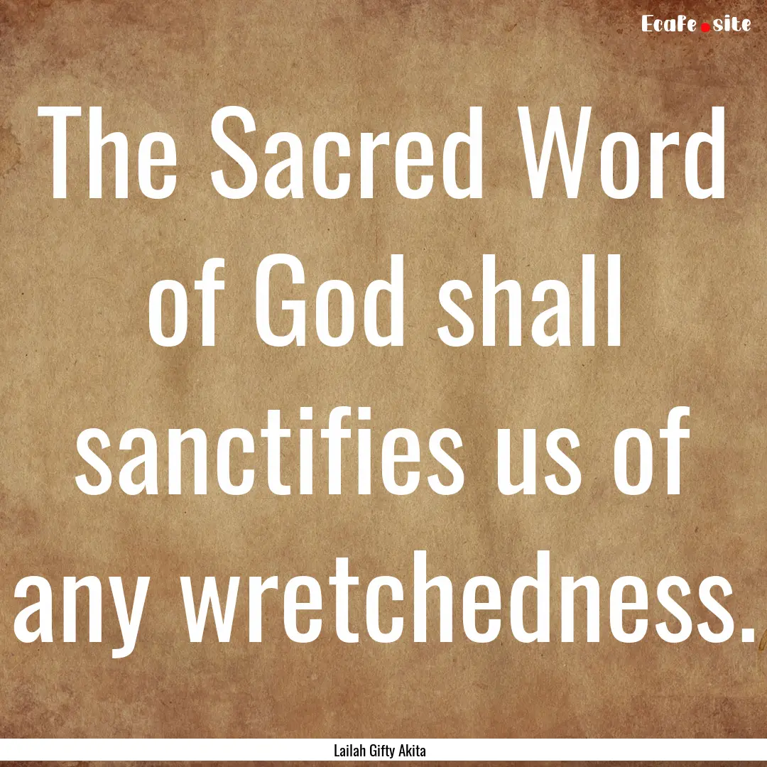 The Sacred Word of God shall sanctifies us.... : Quote by Lailah Gifty Akita