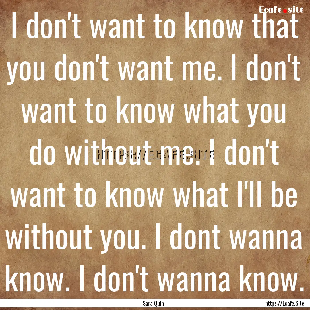 I don't want to know that you don't want.... : Quote by Sara Quin