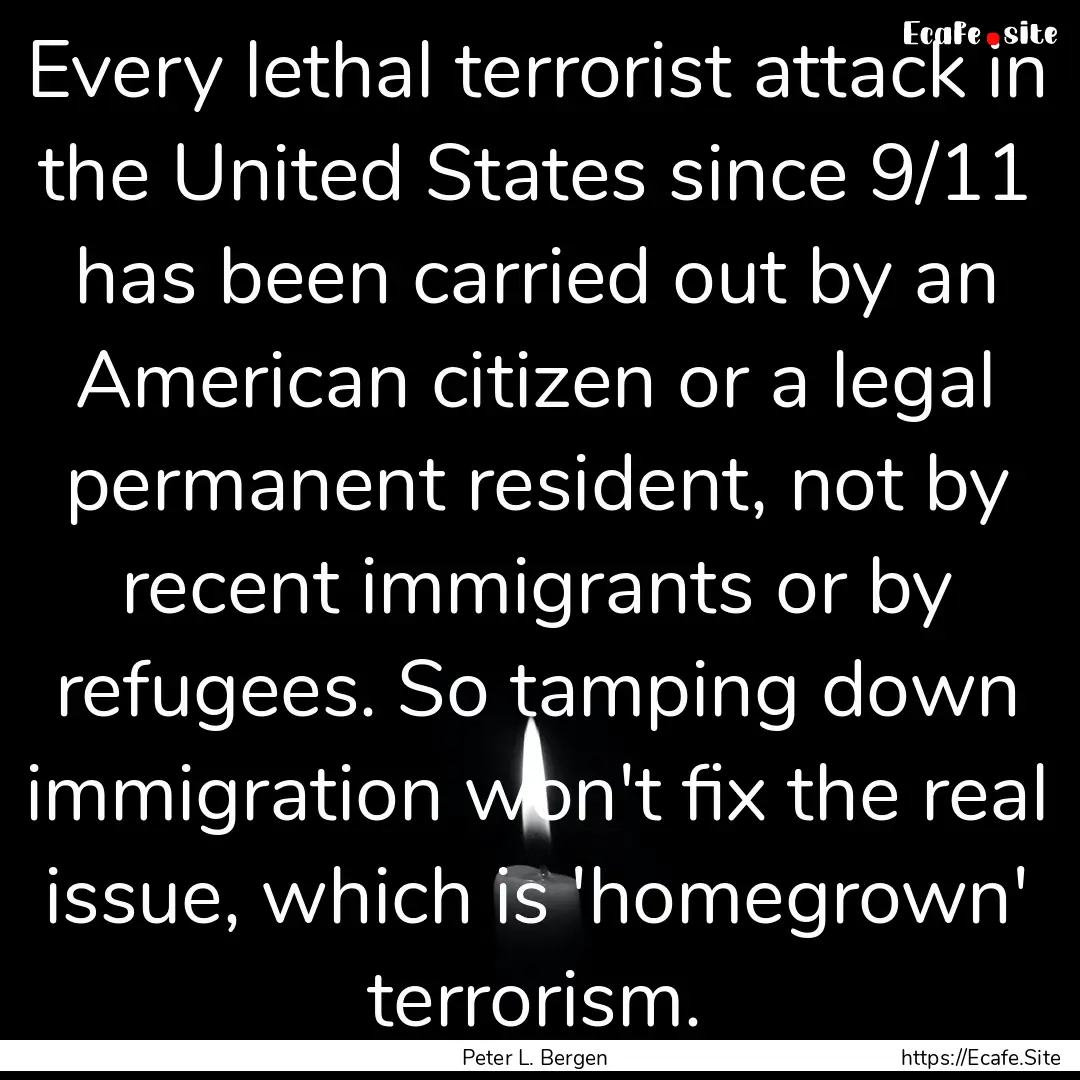 Every lethal terrorist attack in the United.... : Quote by Peter L. Bergen