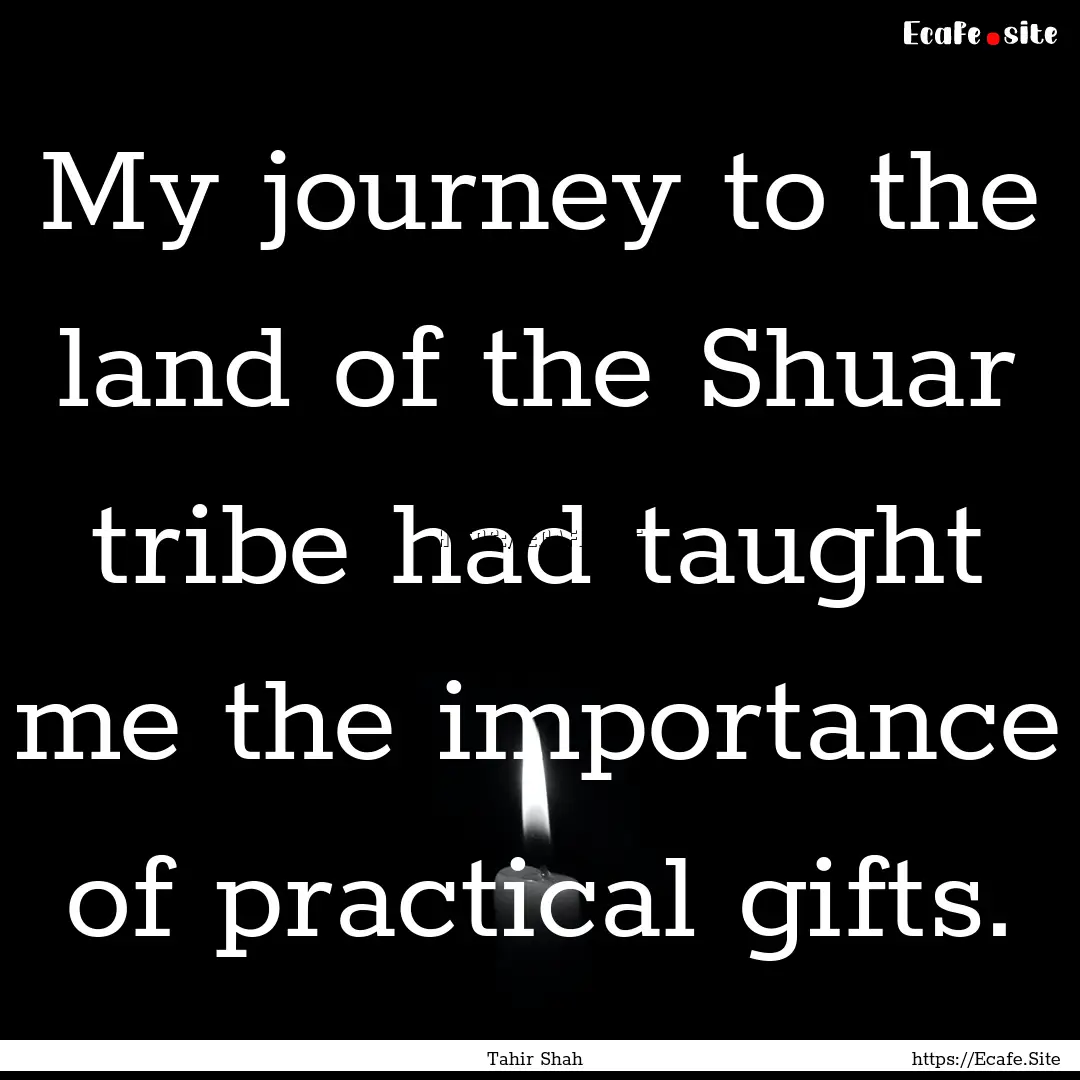 My journey to the land of the Shuar tribe.... : Quote by Tahir Shah