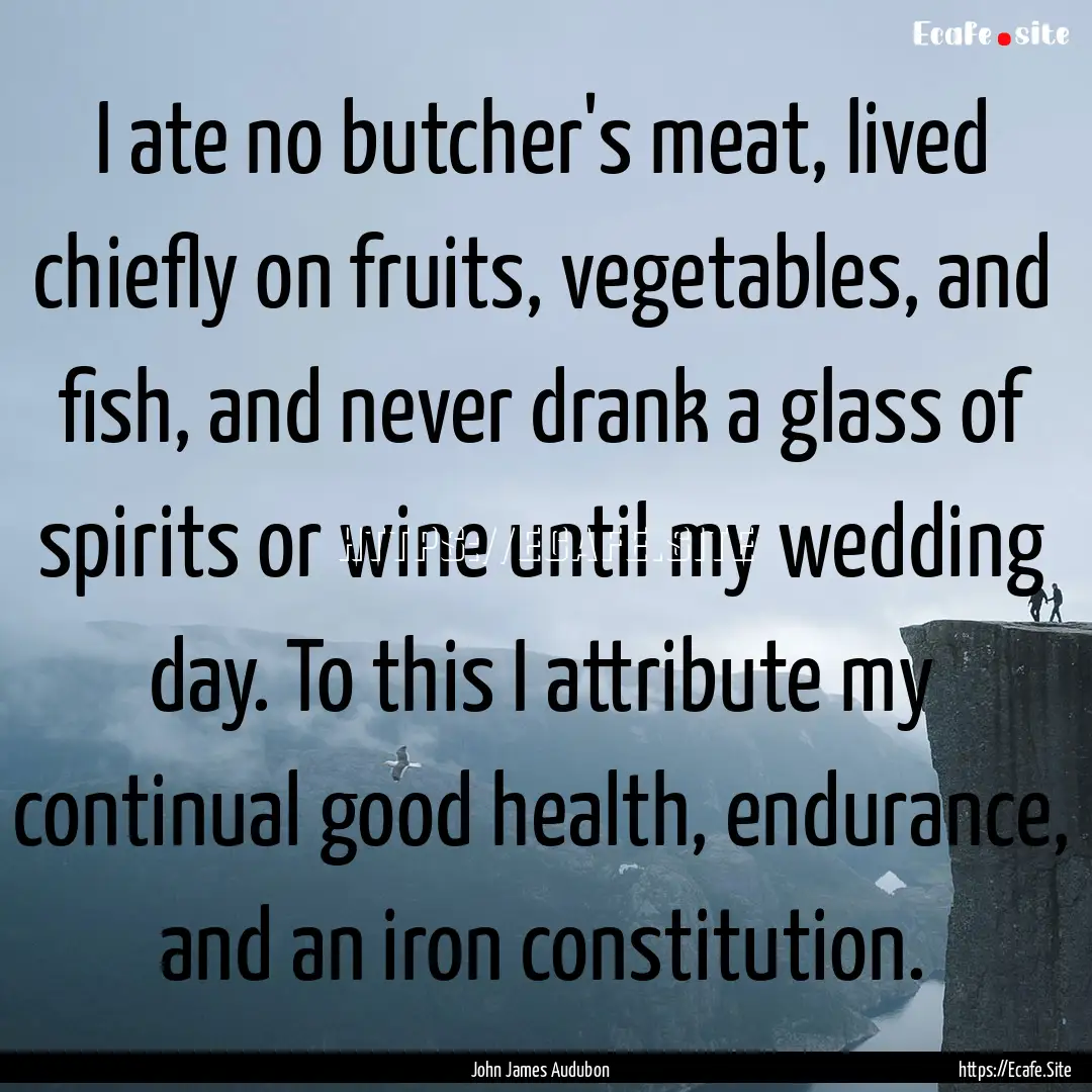 I ate no butcher's meat, lived chiefly on.... : Quote by John James Audubon