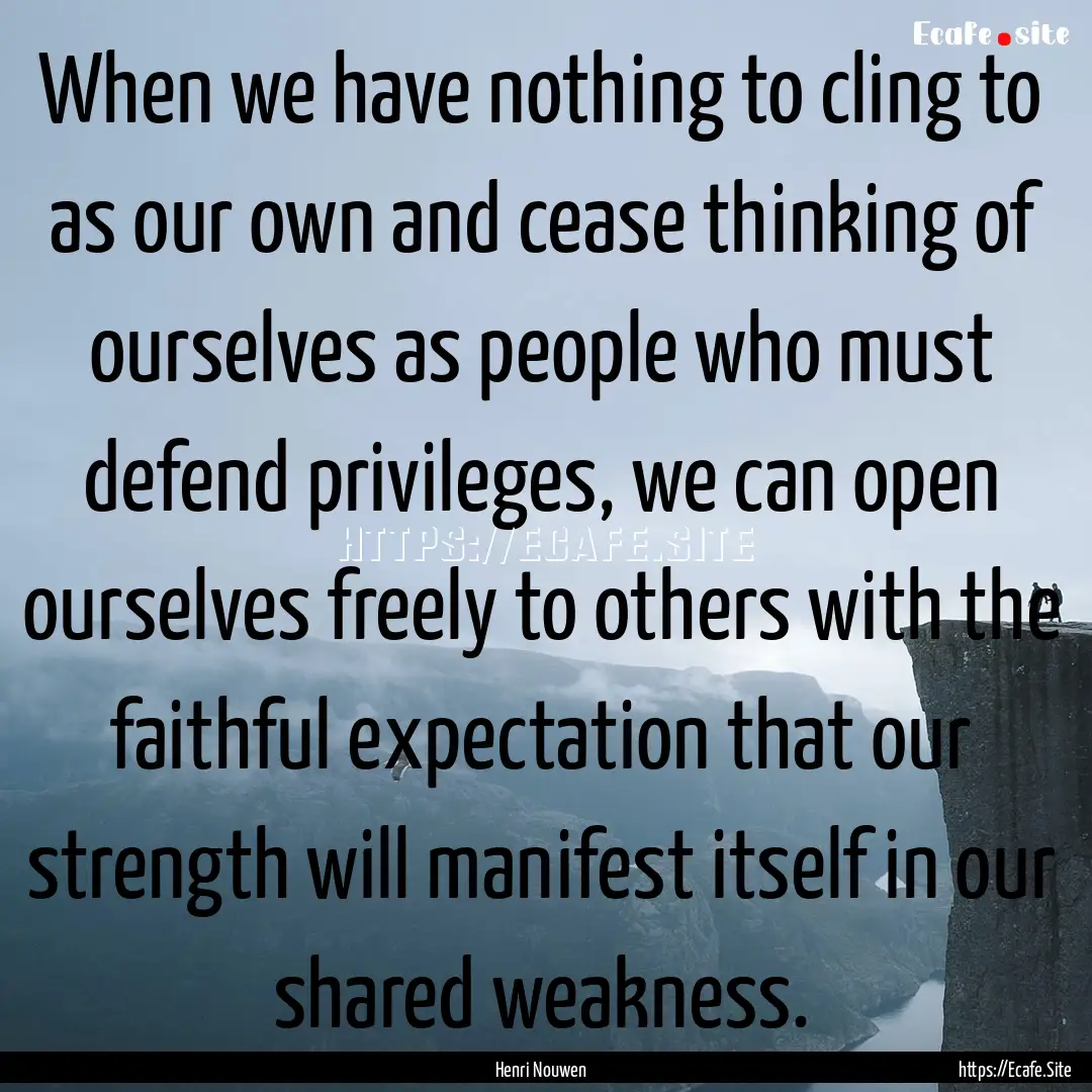 When we have nothing to cling to as our own.... : Quote by Henri Nouwen