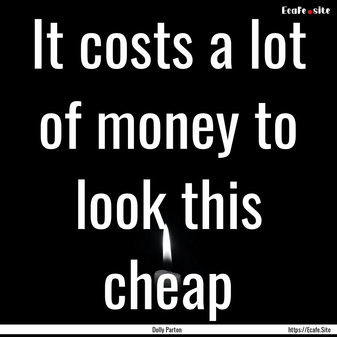 It costs a lot of money to look this cheap.... : Quote by Dolly Parton