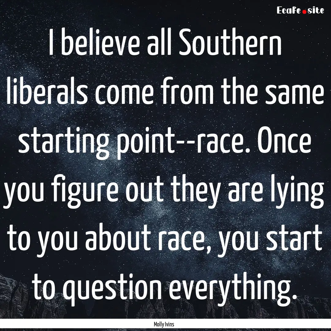 I believe all Southern liberals come from.... : Quote by Molly Ivins