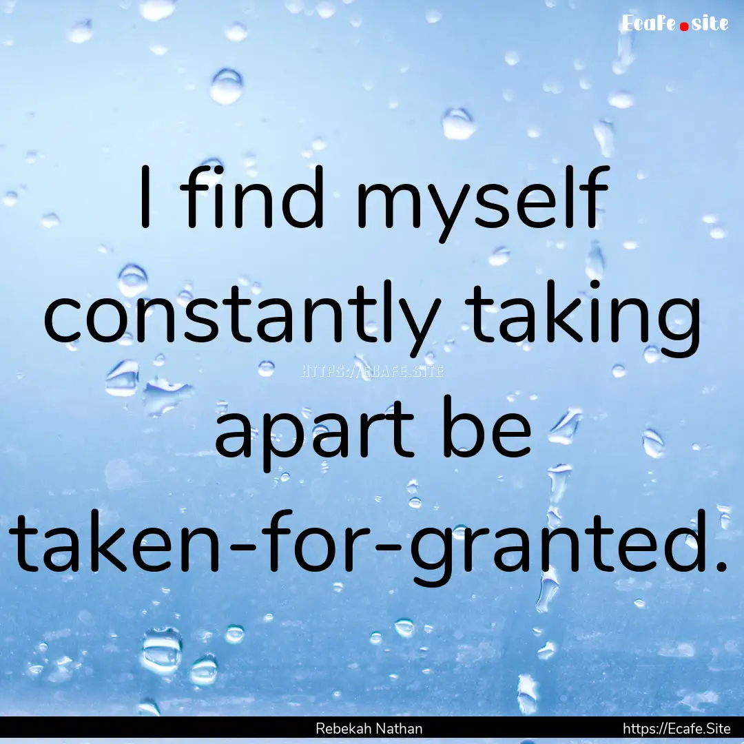 I find myself constantly taking apart be.... : Quote by Rebekah Nathan