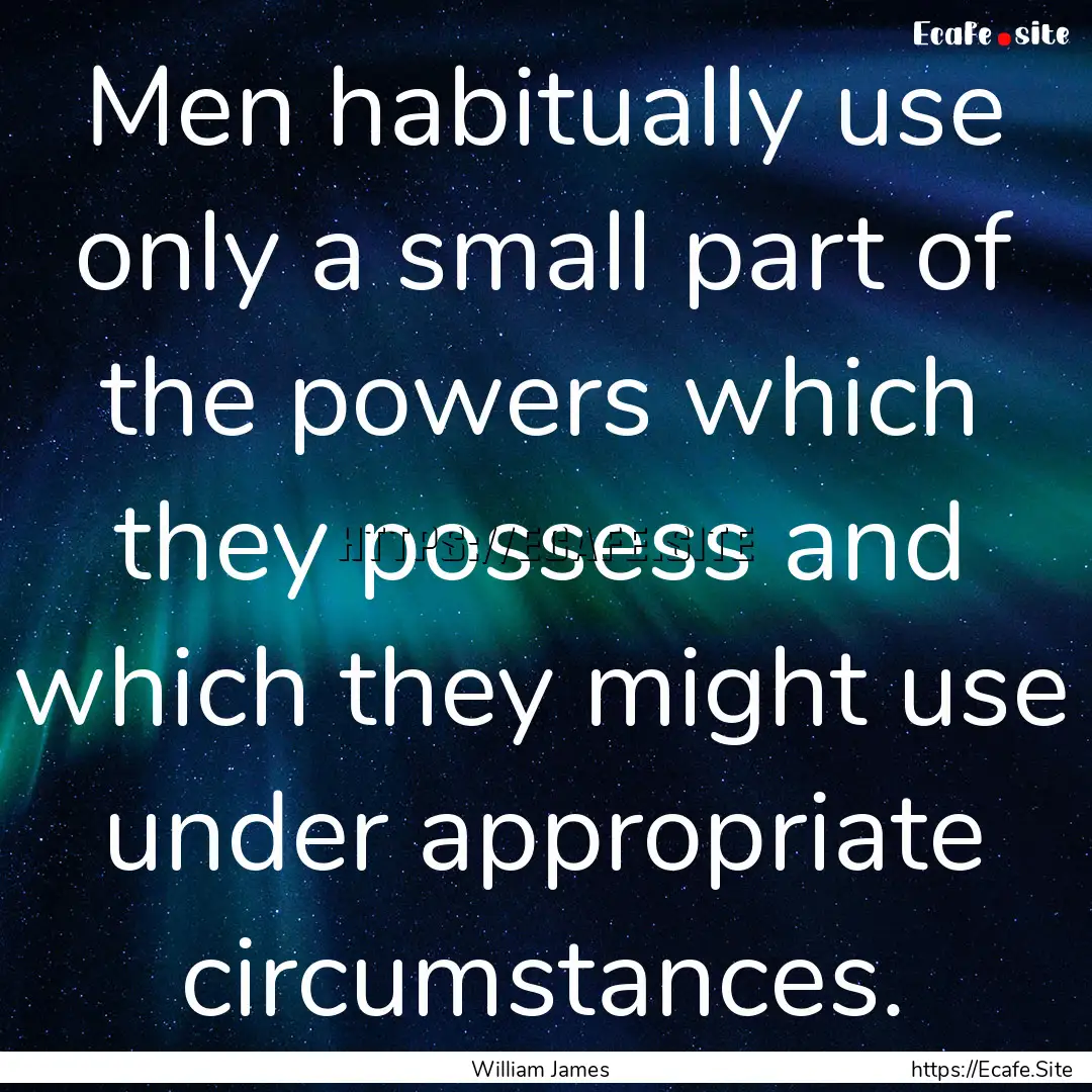 Men habitually use only a small part of the.... : Quote by William James